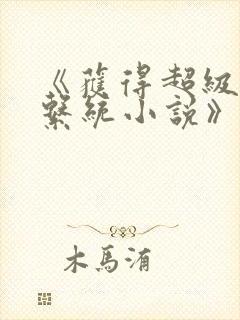 《获得超级胬肉系统小说》