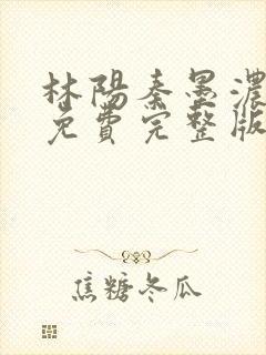 林阳秦墨浓小说免费完整版