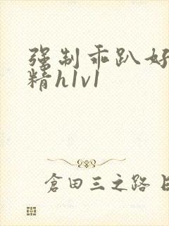 强制乖趴好灌浓精h1v1