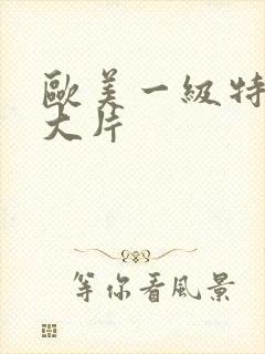 欧美一级特黄a大片