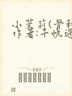 小茉莉(骨科)作者:千帆过尽