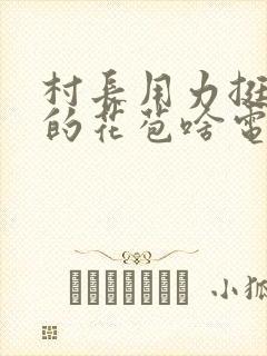 村长用力挺进她的花苞啥电视