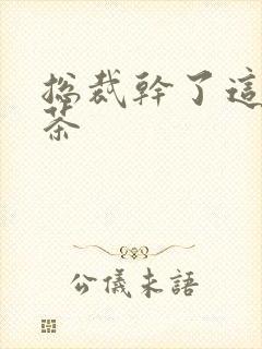 总裁干了这碗绿茶