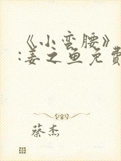 《小蛮腰》作者:姜之鱼免费阅读