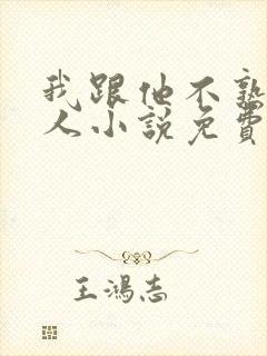 我跟他不熟笑佳人小说免费阅读