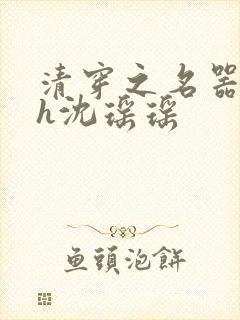 清穿之名器尤物h沈瑶瑶