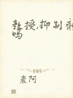 教授,抑制剂要吗