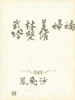 武林美妇娇呻浪吟双修