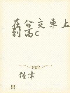 在公交车上被弄到高c