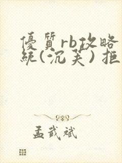 优质rb攻略系统(沉芙) 拒绝改写
