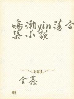 鸣潮yin荡合集小说