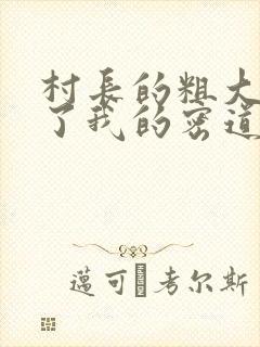 村长的粗大挺进了我的密道