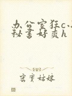 办公室狂c小雪秘书好爽h