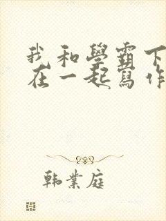 我和学霸下面连在一起写作业小说