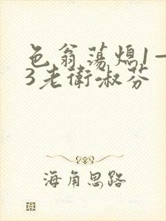 色翁荡熄1—13老卫淑芬