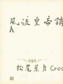 风流皇帝销魂夜h