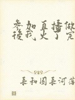 参加直播做综艺后我火了完整版