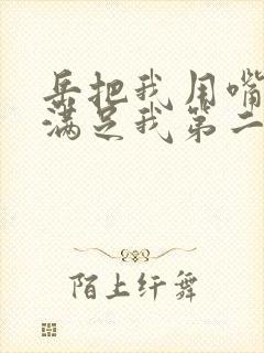 岳把我用嘴含进满足我第二章