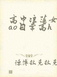 高中浪荡女挨cao日常高h