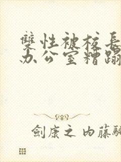 双性被校长抱进办公室糟蹋