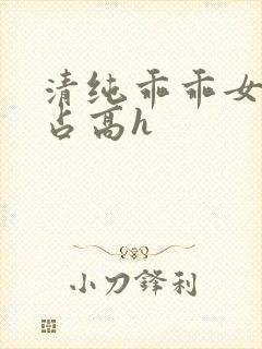 清纯乖乖女被强占高h