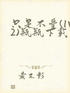 只是不爱(1V2)瓶瓶下载