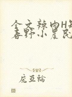 全文辣肉H短篇春野小农民