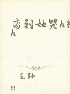 脔到她哭h粗话h