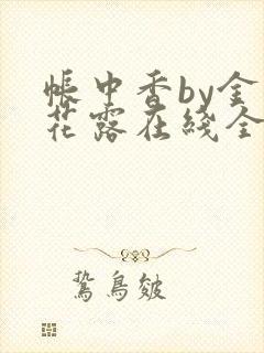 帐中香by金银花露在线全文免费阅读