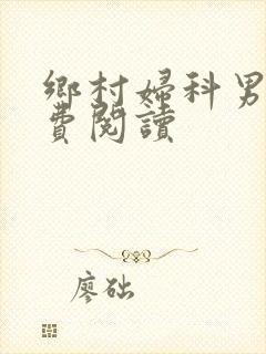 乡村妇科男医免费阅读