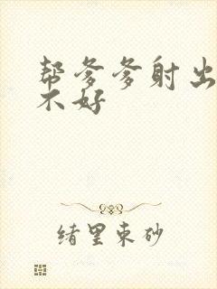 帮爹爹射出来好不好