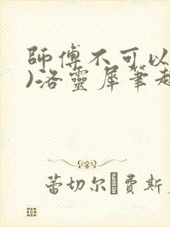 师傅不可以(限)洛灵犀笔趣阁