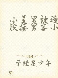 小美男被迫卖屁股接男客小说