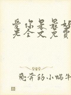 爱你是最好的时光全文免费阅读