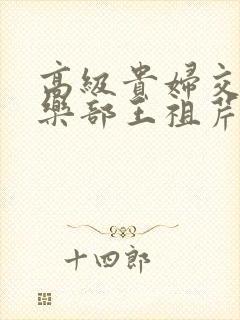 高级贵妇交换俱乐部王祖芹