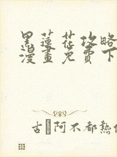 黑莲花攻略手册漫画免费下拉式