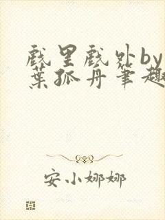 戏里戏外by一叶孤舟笔趣阁