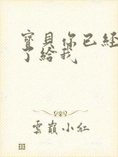 宝贝你已经长大了给我