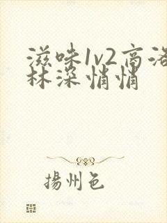 滋味1v2商洛林深悄悄