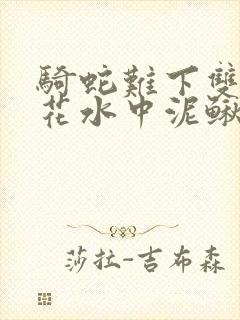骑蛇难下双金银花水中泥鳅双男主