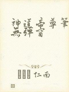 神道帝尊笔趣阁无弹窗