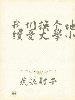 我们换个地方继续爱大学小说