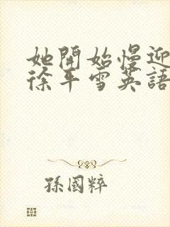 她开始慢迎迎合徐平雪英语