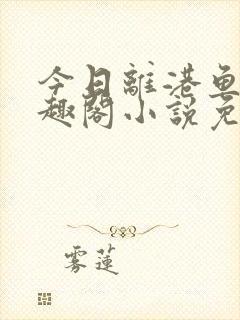 今日离港鱼宰笔趣阁小说免费阅读