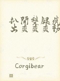 扒开双腿疯狂进出爽爽爽动态照片