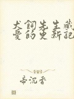 犬饲先生藏不住爱的更新记录