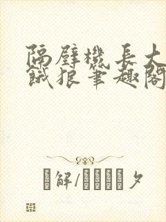 隔壁机长大叔是饿狼笔趣阁