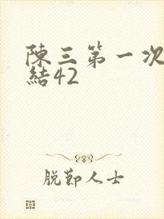 陈三第一次干白结42