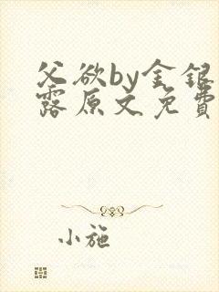 父欲by金银花露原文免费阅读笔趣阁