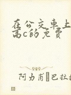 在公交车上弄到高c的免费